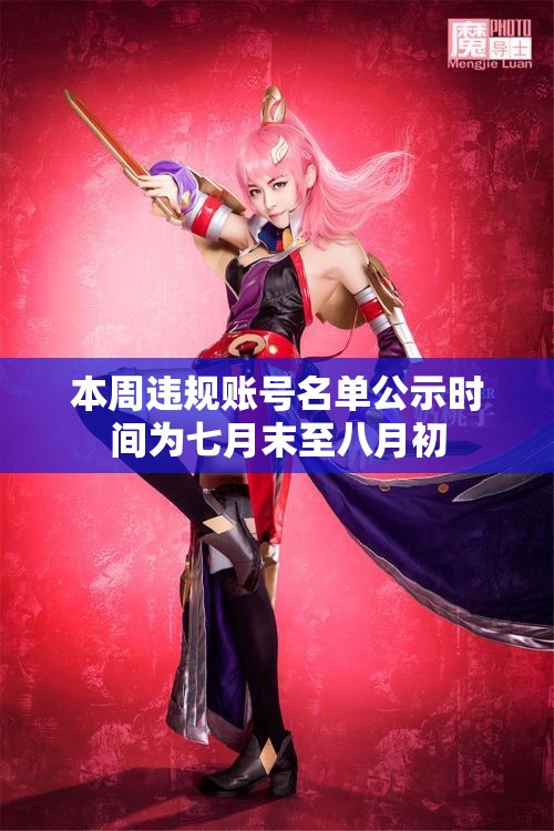 本周违规账号名单公示时间为七月末至八月初