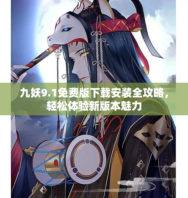 九妖9.1免费版下载安装全攻略，轻松体验新版本魅力