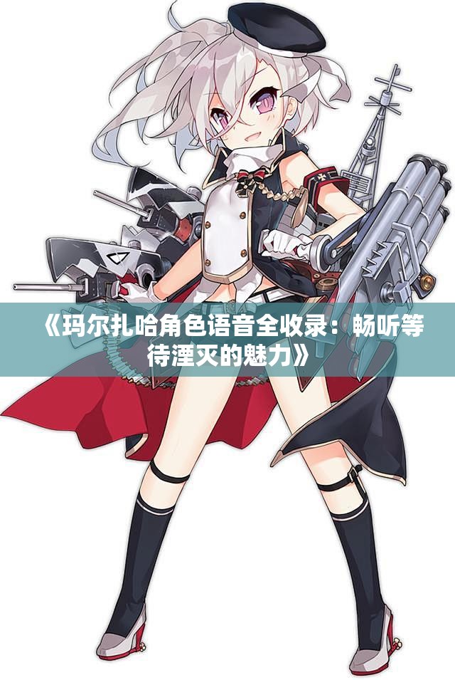 《玛尔扎哈角色语音全收录：畅听等待湮灭的魅力》