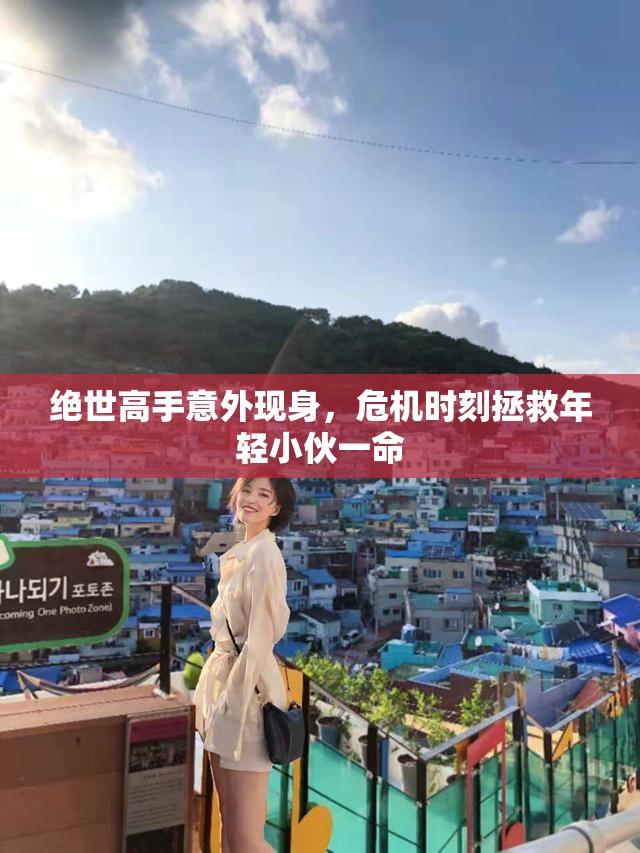 绝世高手意外现身，危机时刻拯救年轻小伙一命