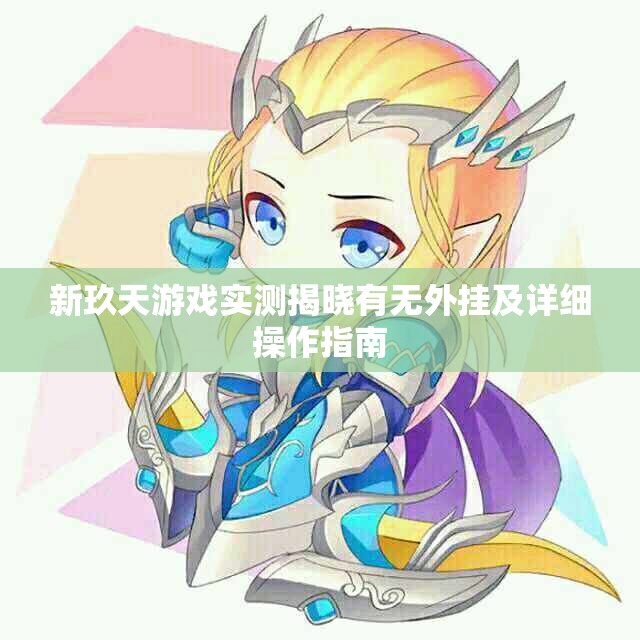 新玖天游戏实测揭晓有无外挂及详细操作指南