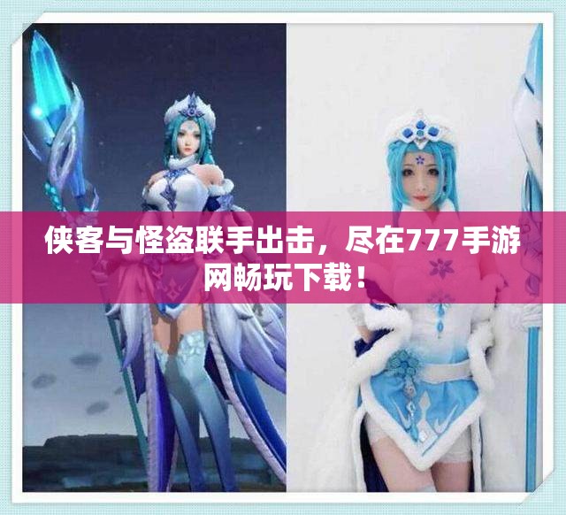侠客与怪盗联手出击，尽在777手游网畅玩下载！