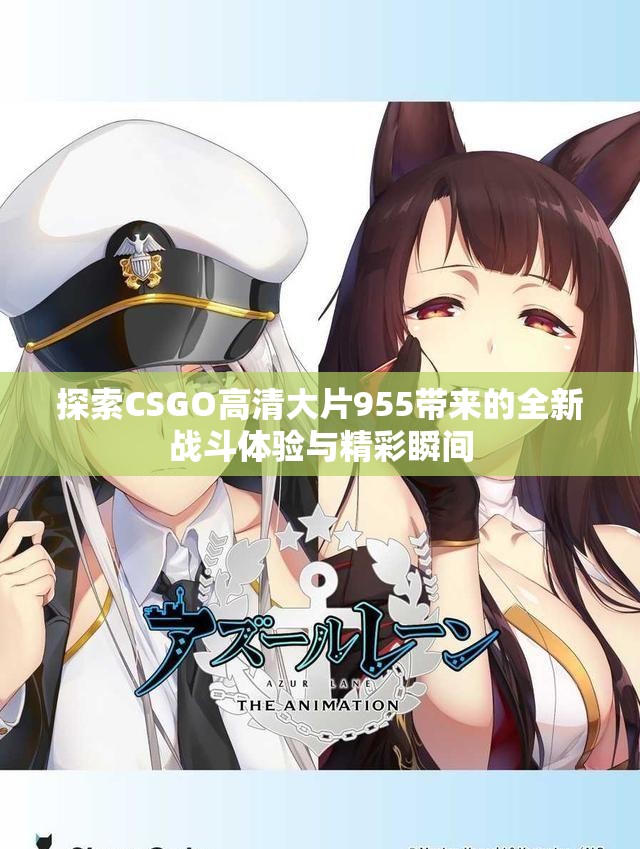 探索CSGO高清大片955带来的全新战斗体验与精彩瞬间