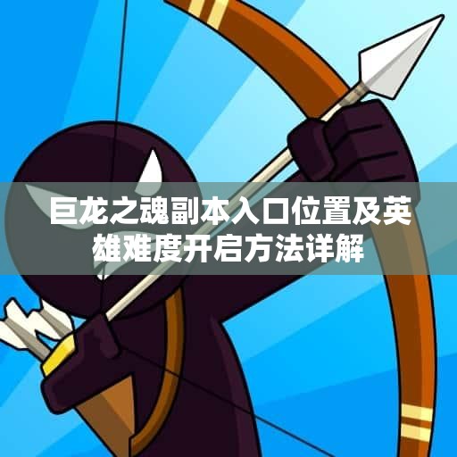 巨龙之魂副本入口位置及英雄难度开启方法详解