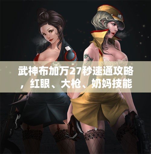 武神布加万27秒速通攻略，红眼、大枪、奶妈技能配合揭秘