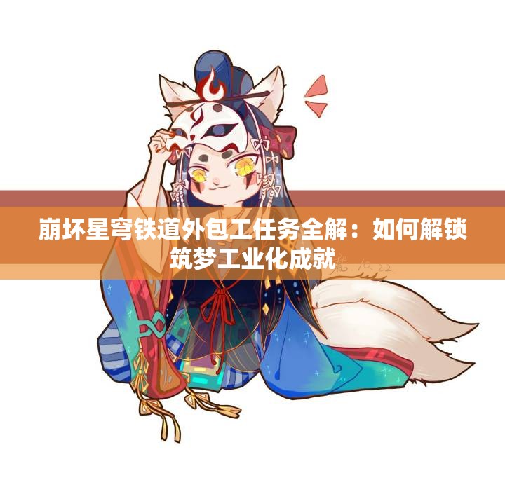 崩坏星穹铁道外包工任务全解：如何解锁筑梦工业化成就