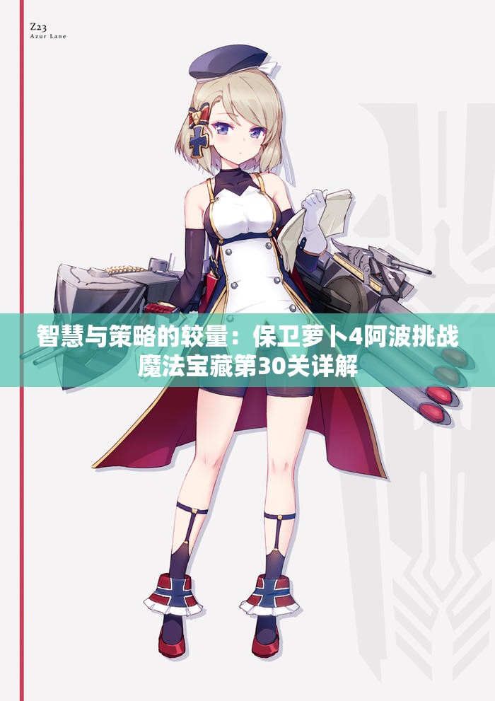 智慧与策略的较量：保卫萝卜4阿波挑战魔法宝藏第30关详解
