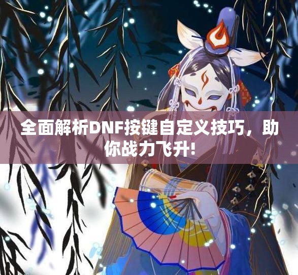 全面解析DNF按键自定义技巧，助你战力飞升!