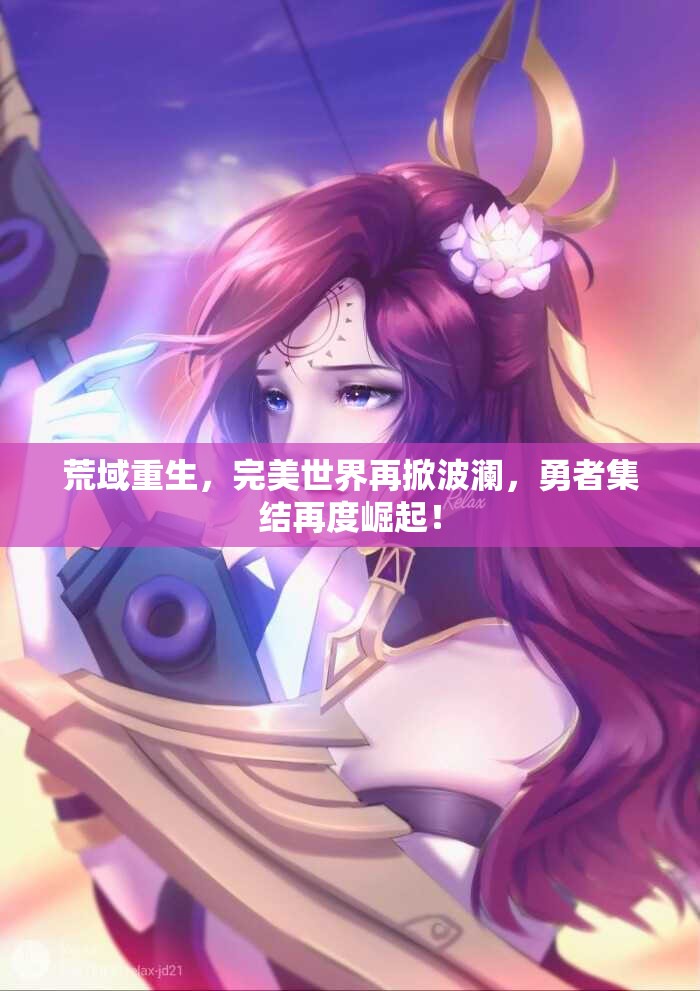 荒域重生，完美世界再掀波澜，勇者集结再度崛起！