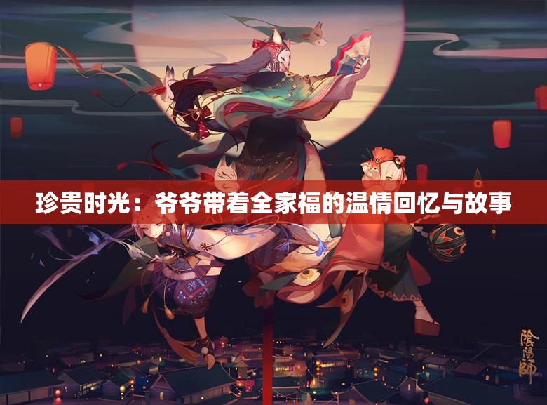 珍贵时光：爷爷带着全家福的温情回忆与故事