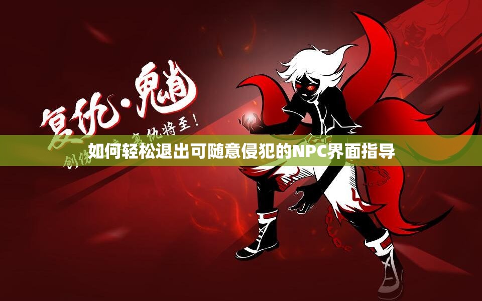 如何轻松退出可随意侵犯的NPC界面指导