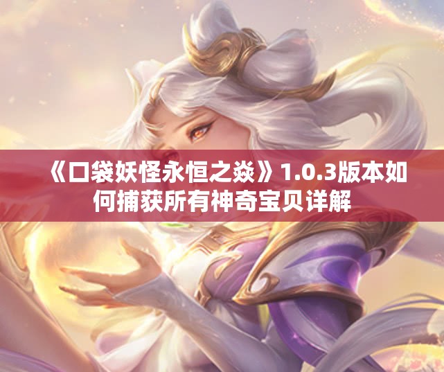 《口袋妖怪永恒之焱》1.0.3版本如何捕获所有神奇宝贝详解