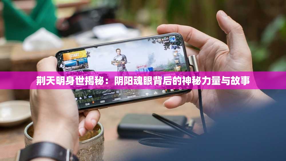 荆天明身世揭秘：阴阳魂眼背后的神秘力量与故事