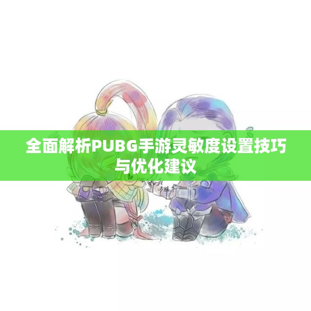 全面解析PUBG手游灵敏度设置技巧与优化建议