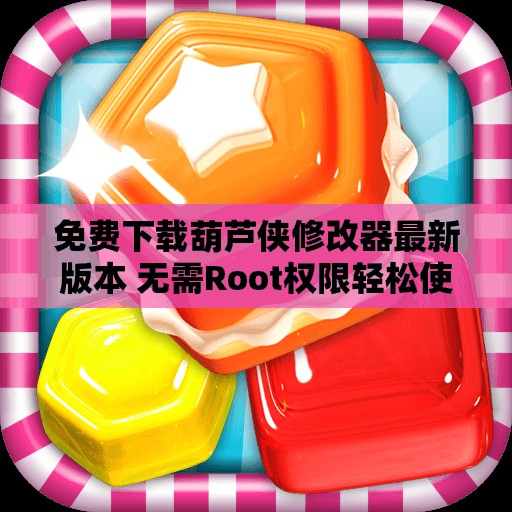 免费下载葫芦侠修改器最新版本 无需Root权限轻松使用