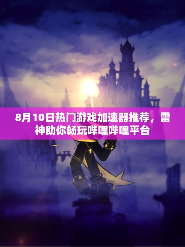 8月10日热门游戏加速器推荐，雷神助你畅玩哔哩哔哩平台