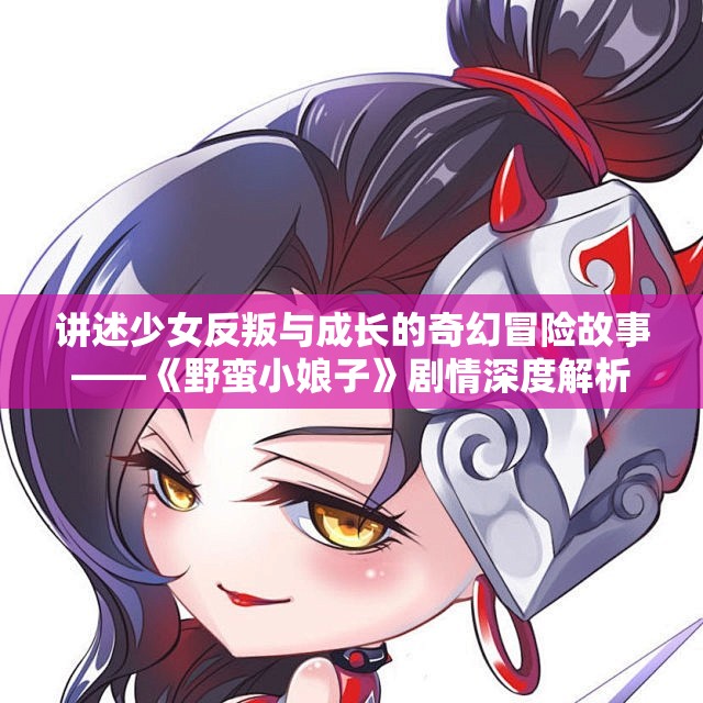 讲述少女反叛与成长的奇幻冒险故事——《野蛮小娘子》剧情深度解析