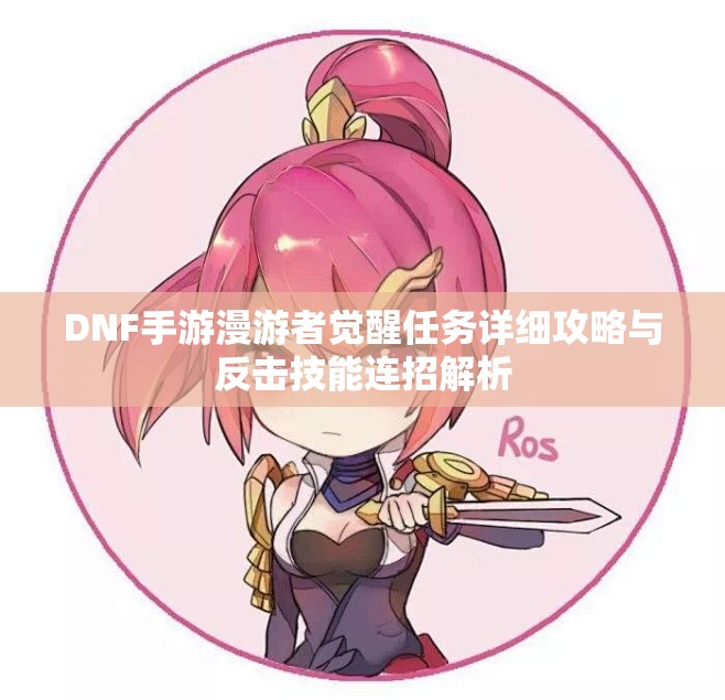 DNF手游漫游者觉醒任务详细攻略与反击技能连招解析