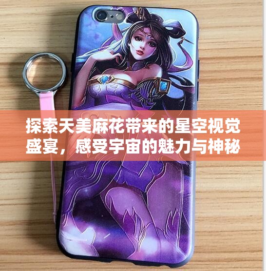 探索天美麻花带来的星空视觉盛宴，感受宇宙的魅力与神秘