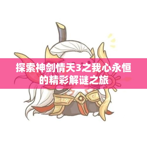 探索神剑情天3之我心永恒的精彩解谜之旅