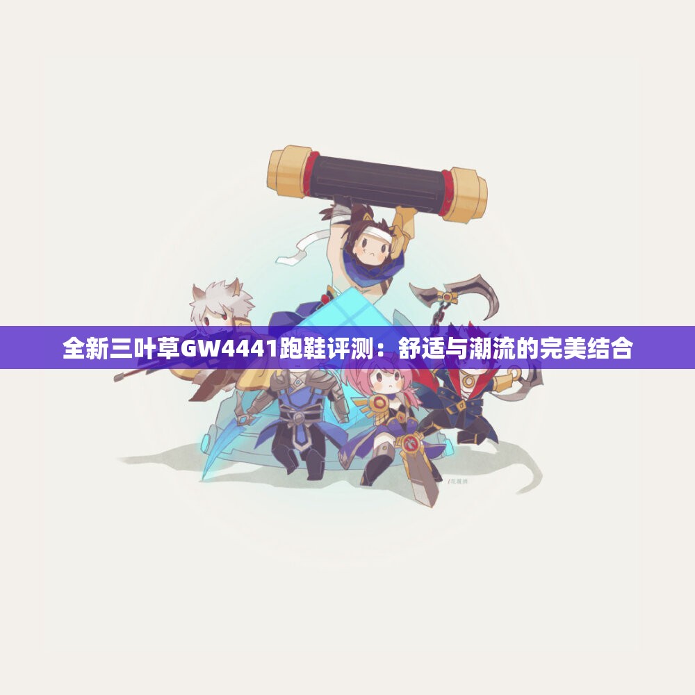 全新三叶草GW4441跑鞋评测：舒适与潮流的完美结合