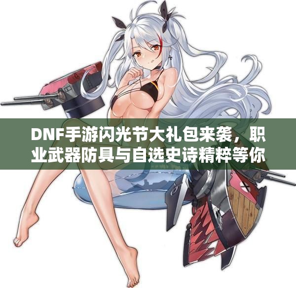 DNF手游闪光节大礼包来袭，职业武器防具与自选史诗精粹等你来领取