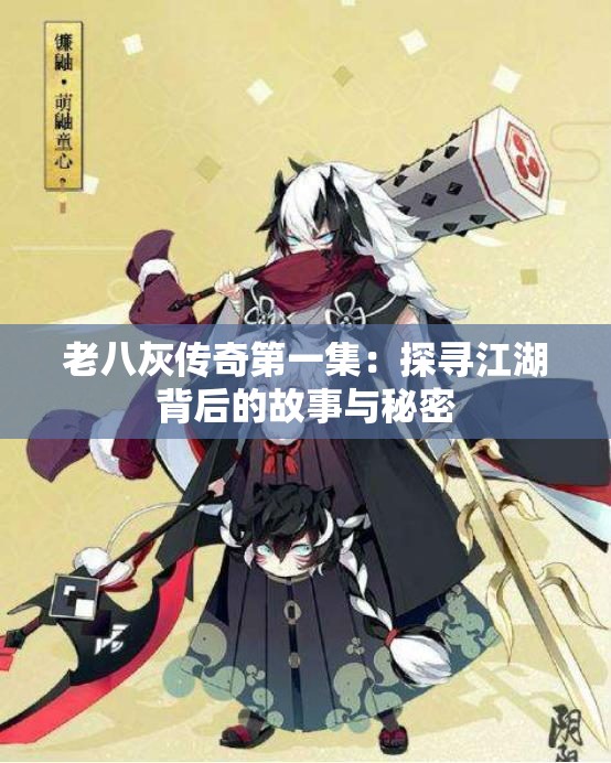 老八灰传奇第一集：探寻江湖背后的故事与秘密