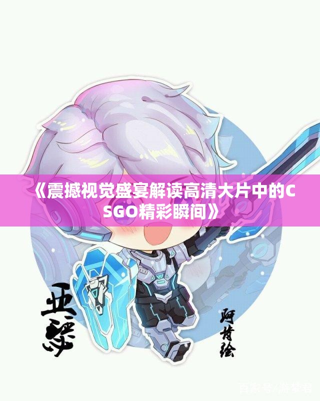 《震撼视觉盛宴解读高清大片中的CSGO精彩瞬间》
