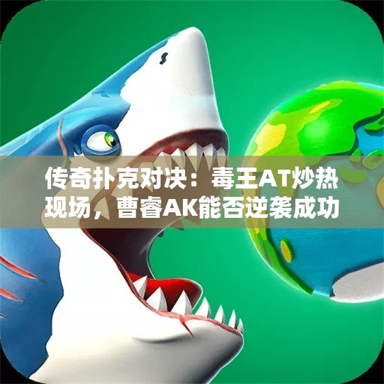 传奇扑克对决：毒王AT炒热现场，曹睿AK能否逆袭成功