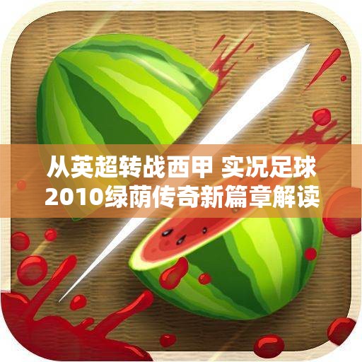 从英超转战西甲 实况足球2010绿荫传奇新篇章解读