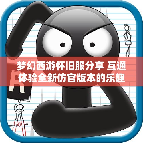 梦幻西游怀旧服分享 互通体验全新仿官版本的乐趣