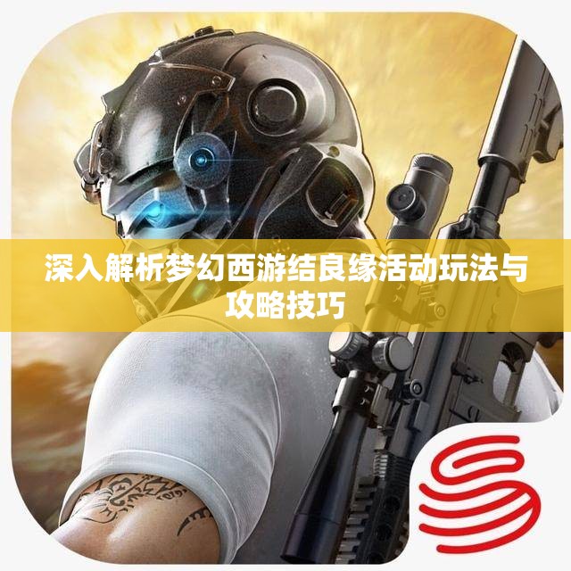 深入解析梦幻西游结良缘活动玩法与攻略技巧