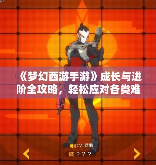 《梦幻西游手游》成长与进阶全攻略，轻松应对各类难度任务