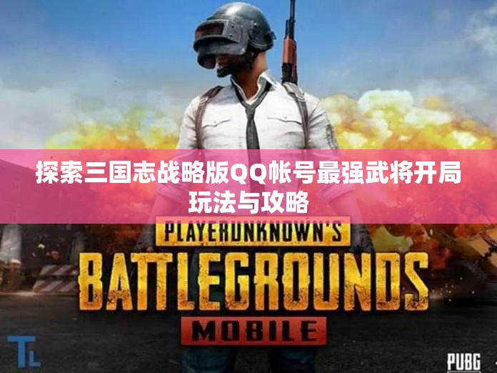 探索三国志战略版QQ帐号最强武将开局玩法与攻略