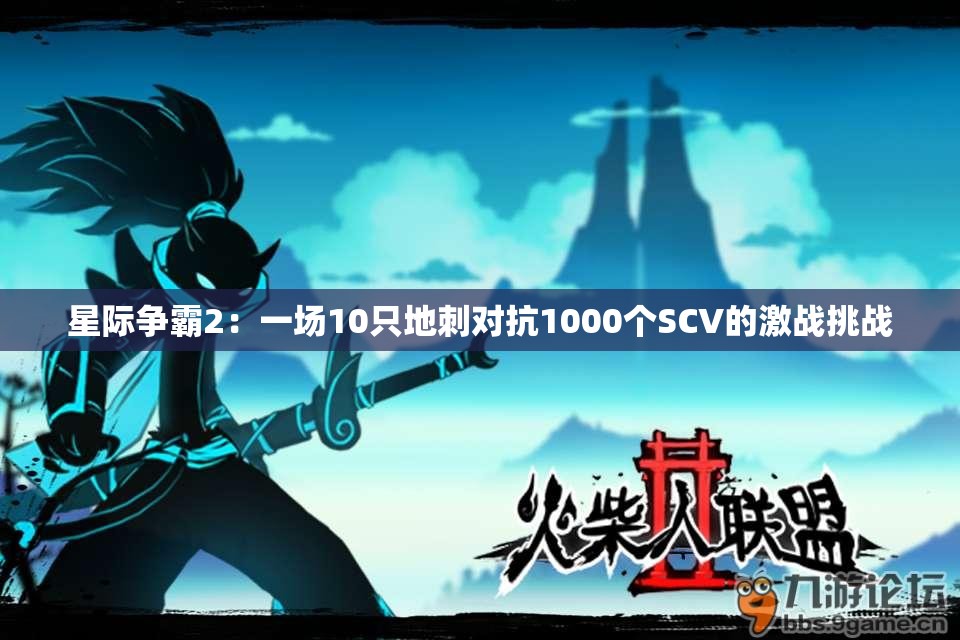 星际争霸2：一场10只地刺对抗1000个SCV的激战挑战