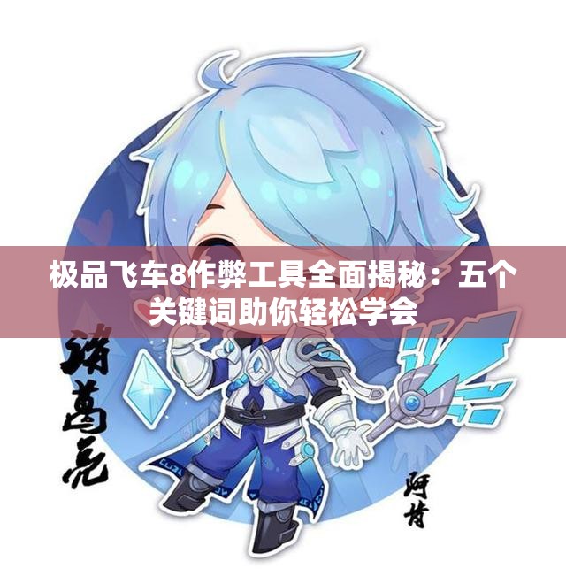 极品飞车8作弊工具全面揭秘：五个关键词助你轻松学会