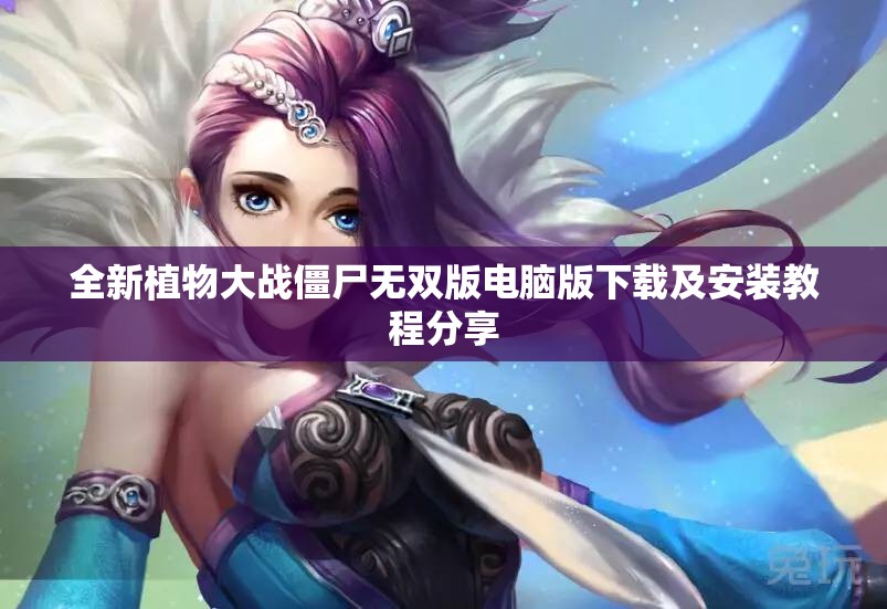 全新植物大战僵尸无双版电脑版下载及安装教程分享