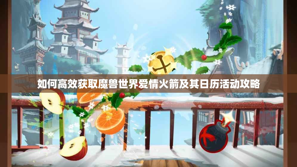如何高效获取魔兽世界爱情火箭及其日历活动攻略