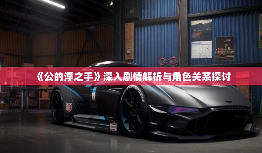 《公的浮之手》深入剧情解析与角色关系探讨