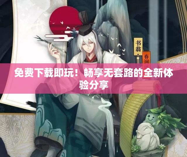 免费下载即玩！畅享无套路的全新体验分享