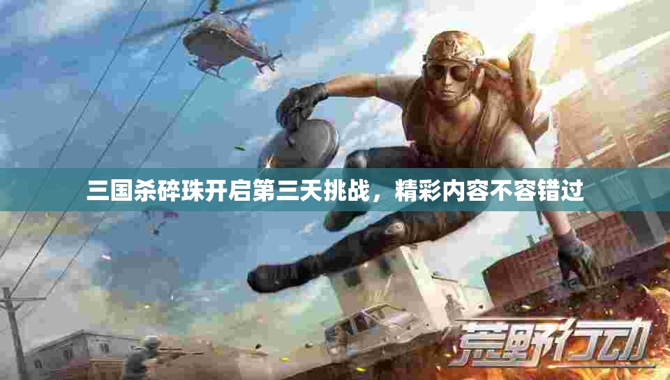 三国杀碎珠开启第三天挑战，精彩内容不容错过