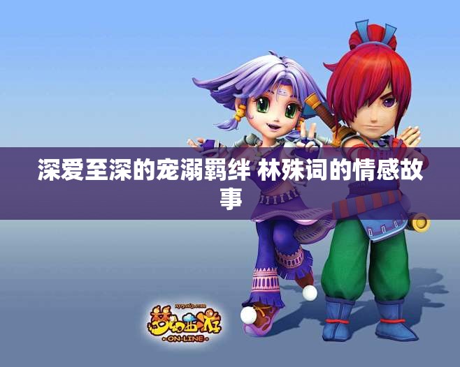 深爱至深的宠溺羁绊 林殊词的情感故事