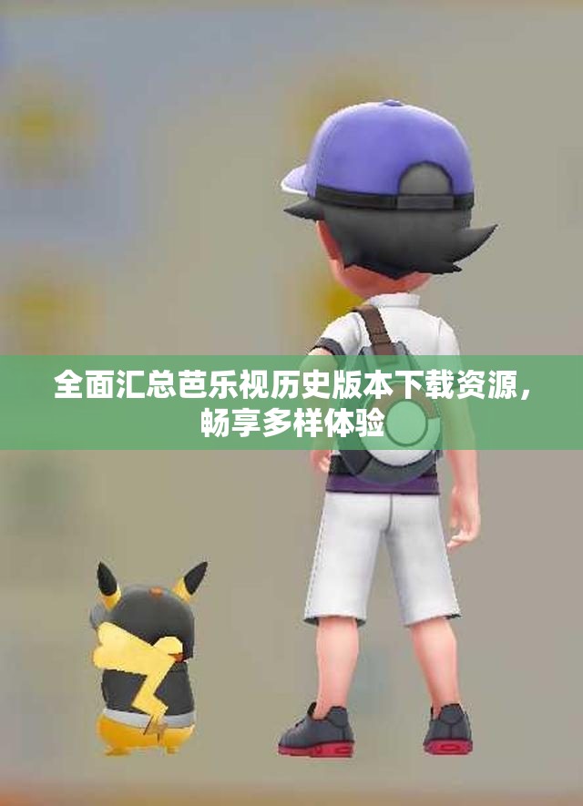 全面汇总芭乐视历史版本下载资源，畅享多样体验