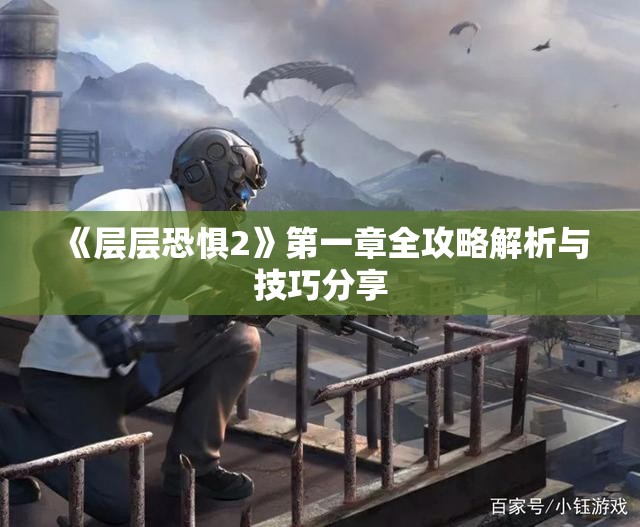 《层层恐惧2》第一章全攻略解析与技巧分享