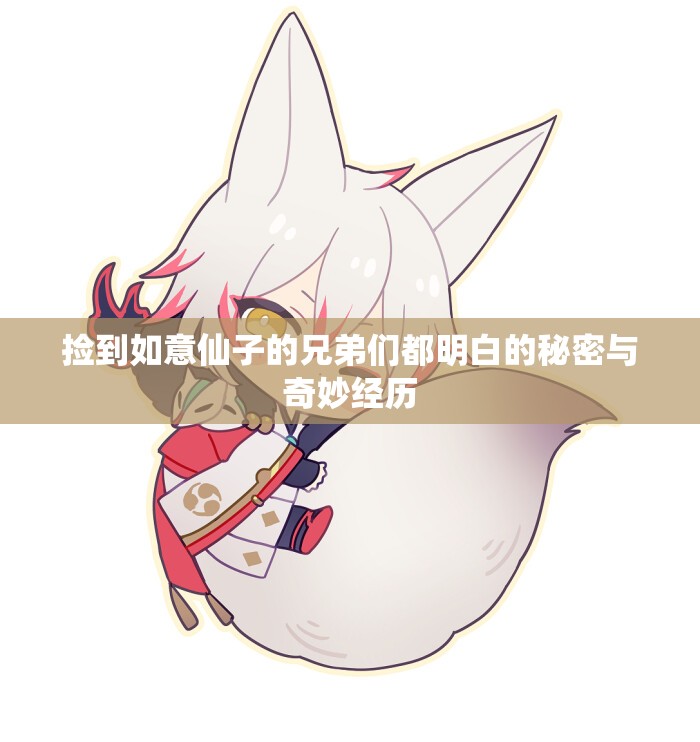 捡到如意仙子的兄弟们都明白的秘密与奇妙经历