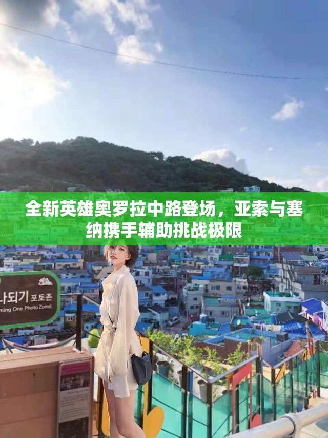 全新英雄奥罗拉中路登场，亚索与塞纳携手辅助挑战极限