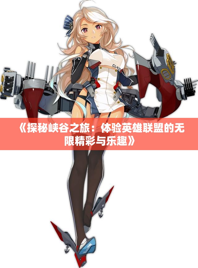 《探秘峡谷之旅：体验英雄联盟的无限精彩与乐趣》