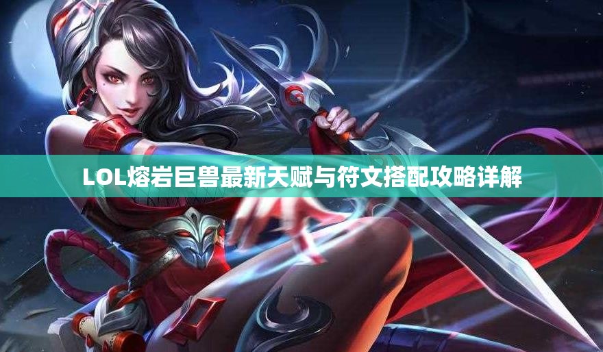 LOL熔岩巨兽最新天赋与符文搭配攻略详解
