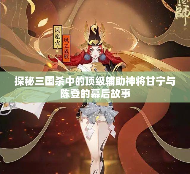 探秘三国杀中的顶级辅助神将甘宁与陈登的幕后故事