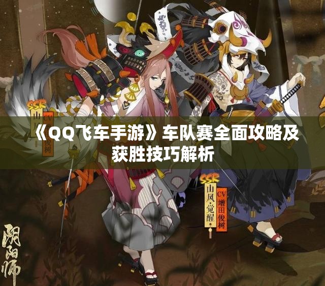 《QQ飞车手游》车队赛全面攻略及获胜技巧解析